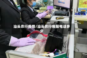 汕头农行疫情/汕头农行客服电话多少