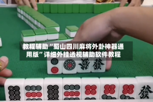 教程辅助“蜀山四川麻将外卦神器通用版”详细外挂透视辅助软件教程