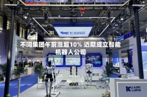 不同集团午前涨超10% 近期成立智能机器人公司