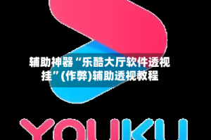 辅助神器“乐酷大厅软件透视挂”(作弊)辅助透视教程