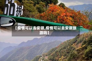【疫情可以去安徽,疫情可以去安徽旅游吗】