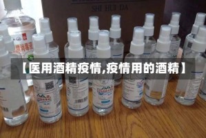 【医用酒精疫情,疫情用的酒精】