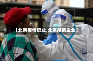 【北京疫情职业,北京疫情企业】