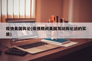 疫情美国舆论(疫情期间美国发动舆论战的实质)