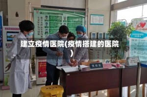 建立疫情医院(疫情搭建的医院)