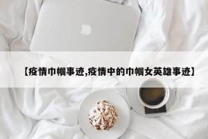 【疫情巾帼事迹,疫情中的巾帼女英雄事迹】