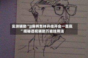 实测辅助“JJ麻将怎样开挂开会一直赢”揭秘透视辅助万能挂用法