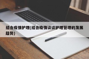 结合疫情护理(结合疫情谈谈护理管理的发展趋势)