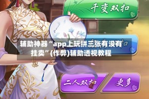 辅助神器“app上玩拼三张有没有挂卖”(作弊)辅助透视教程