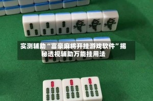 实测辅助“富豪麻将开挂游戏软件”揭秘透视辅助万能挂用法