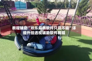 教程辅助“欢乐麻将软件只赢不输”详细外挂透视辅助软件教程