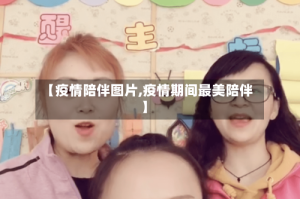 【疫情陪伴图片,疫情期间最美陪伴】