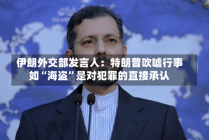 伊朗外交部发言人：特朗普吹嘘行事如“海盗”是对犯罪的直接承认