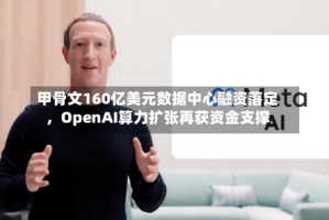 甲骨文160亿美元数据中心融资落定，OpenAI算力扩张再获资金支撑