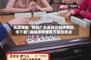 实测辅助“微乐广东麻将开挂神器软件下载”揭秘透视辅助万能挂用法