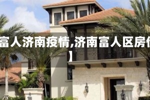 【富人济南疫情,济南富人区房价】
