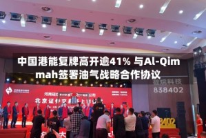 中国港能复牌高开逾41% 与Al-Qimmah签署油气战略合作协议