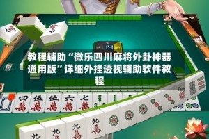 教程辅助“微乐四川麻将外卦神器通用版”详细外挂透视辅助软件教程