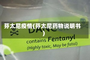 芬太尼疫情(芬太尼药物说明书)