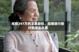 年薪297万的王良卸任，招商银行新行长浮出水面