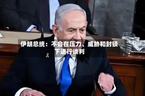 伊朗总统：不会在压力、威胁和封锁下进行谈判