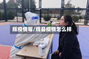 辉疫情等/辉县疫情怎么样