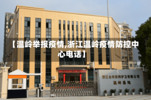 【温岭举报疫情,浙江温岭疫情防控中心电话】