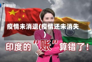 疫情未消退(疫情还未消失)