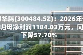 蓝海华腾(300484.SZ)：2026年一季度归母净利润1184.03万元，同比下降57.70%