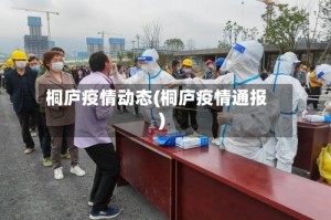 桐庐疫情动态(桐庐疫情通报)