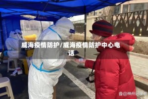 威海疫情防护/威海疫情防护中心电话