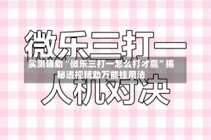 实测辅助“微乐三打一怎么打才赢”揭秘透视辅助万能挂用法