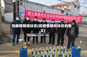 在疫情期间扶贫(在疫情期间扶贫的意义)