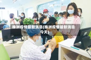 株洲疫情最新消息(株洲疫情最新消息今天)