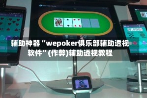 辅助神器“wepoker俱乐部辅助透视软件”(作弊)辅助透视教程