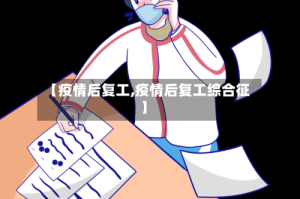 【疫情后复工,疫情后复工综合征】