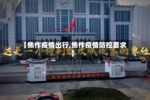 【焦作疫情出行,焦作疫情防控要求】