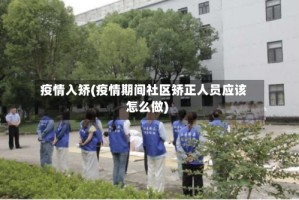 疫情入矫(疫情期间社区矫正人员应该怎么做)