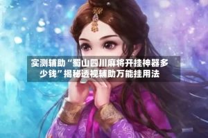 实测辅助“蜀山四川麻将开挂神器多少钱”揭秘透视辅助万能挂用法