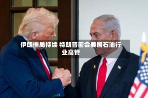 伊朗僵局持续 特朗普密会美国石油行业高管