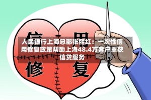 人民银行上海总部张丽红：一次性信用修复政策帮助上海48.4万客户重获信贷服务