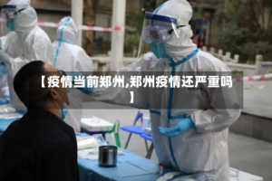【疫情当前郑州,郑州疫情还严重吗】