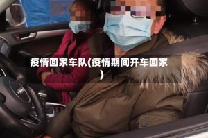 疫情回家车队(疫情期间开车回家)