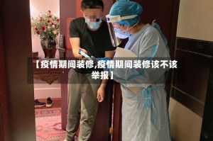 【疫情期间装修,疫情期间装修该不该举报】