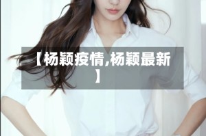 【杨颖疫情,杨颖最新】