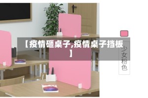 【疫情砸桌子,疫情桌子挡板】