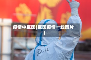 疫情中军医(军医疫情一线图片)