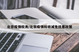北京疫情税务/北京疫情税收减免优惠政策