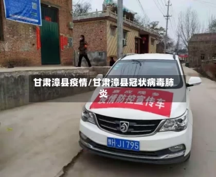 甘肃漳县疫情/甘肃漳县冠状病毒肺炎