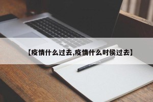 【疫情什么过去,疫情什么时侯过去】